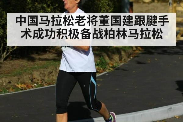 中国马拉松老将董国建跟腱手术成功积极备战柏林马拉松