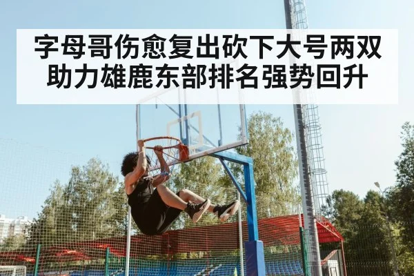 字母哥伤愈复出砍下大号两双助力雄鹿东部排名强势回升