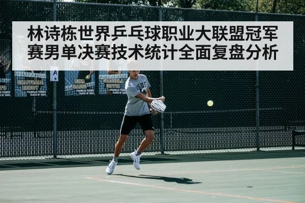 林诗栋世界乒乓球职业大联盟冠军赛男单决赛技术统计全面复盘分析
