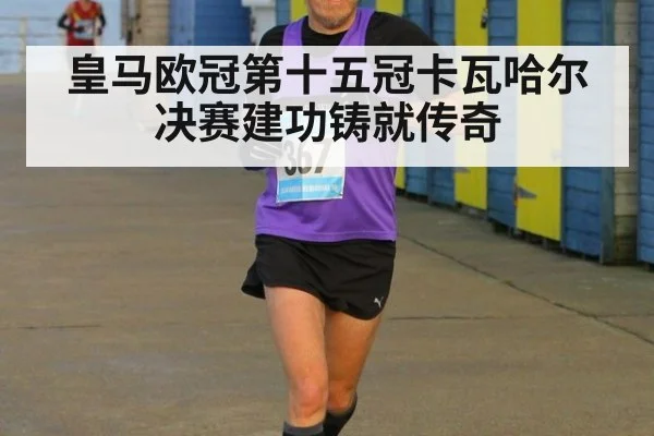 皇马欧冠第十五冠卡瓦哈尔决赛建功铸就传奇