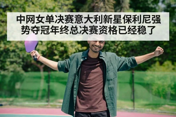 中网女单决赛意大利新星保利尼强势夺冠年终总决赛资格已经稳了